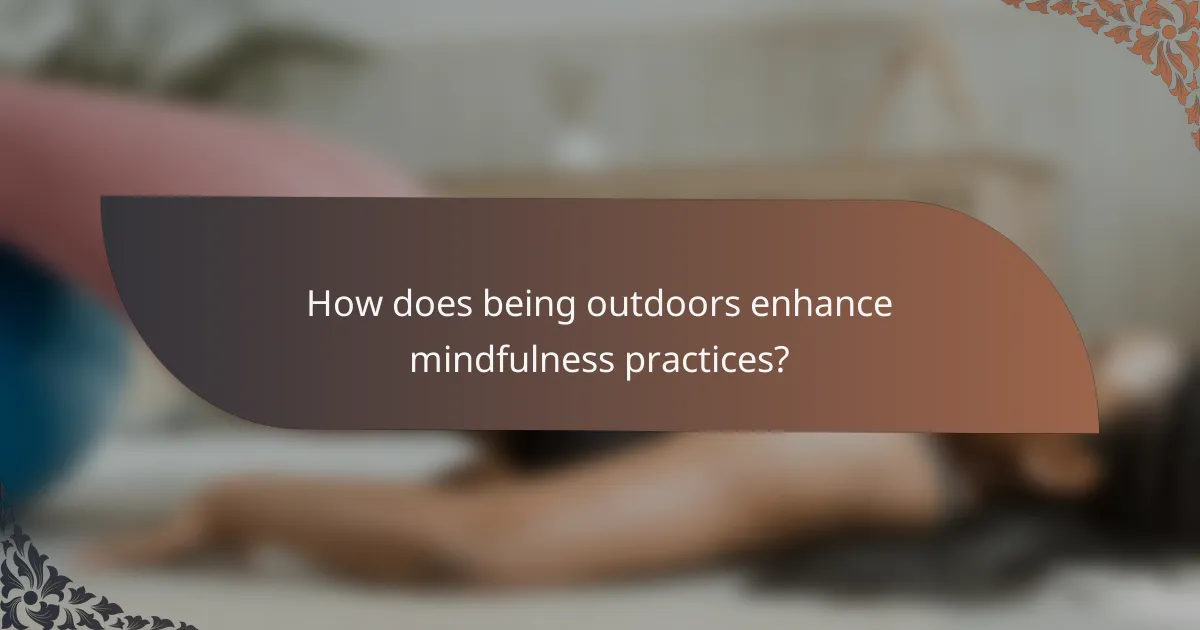 How does being outdoors enhance mindfulness practices?