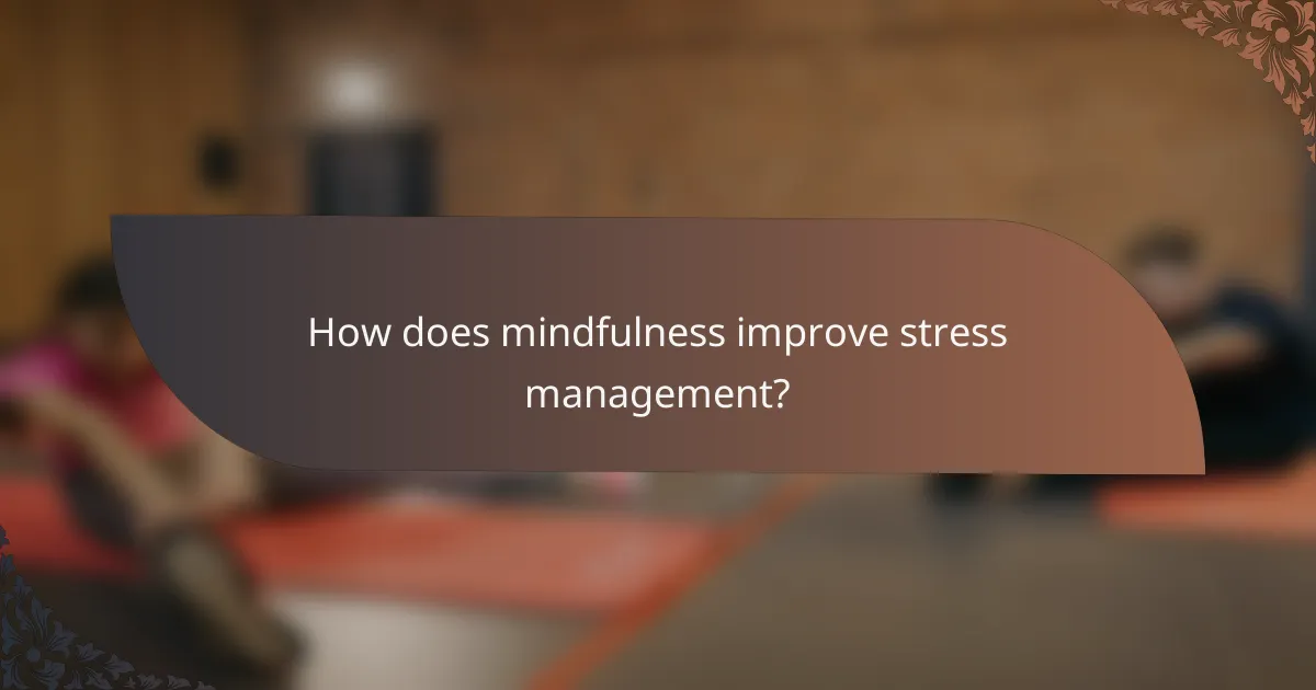 How does mindfulness improve stress management?