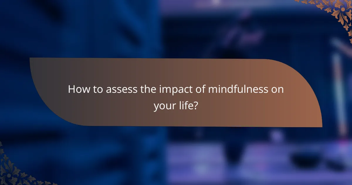 How to assess the impact of mindfulness on your life?