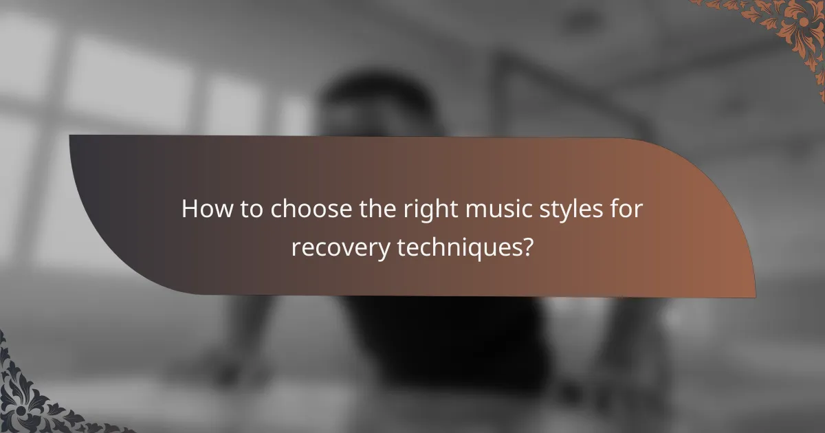 How to choose the right music styles for recovery techniques?