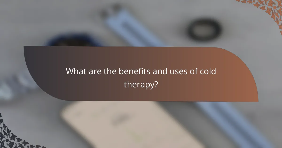 What are the benefits and uses of cold therapy?