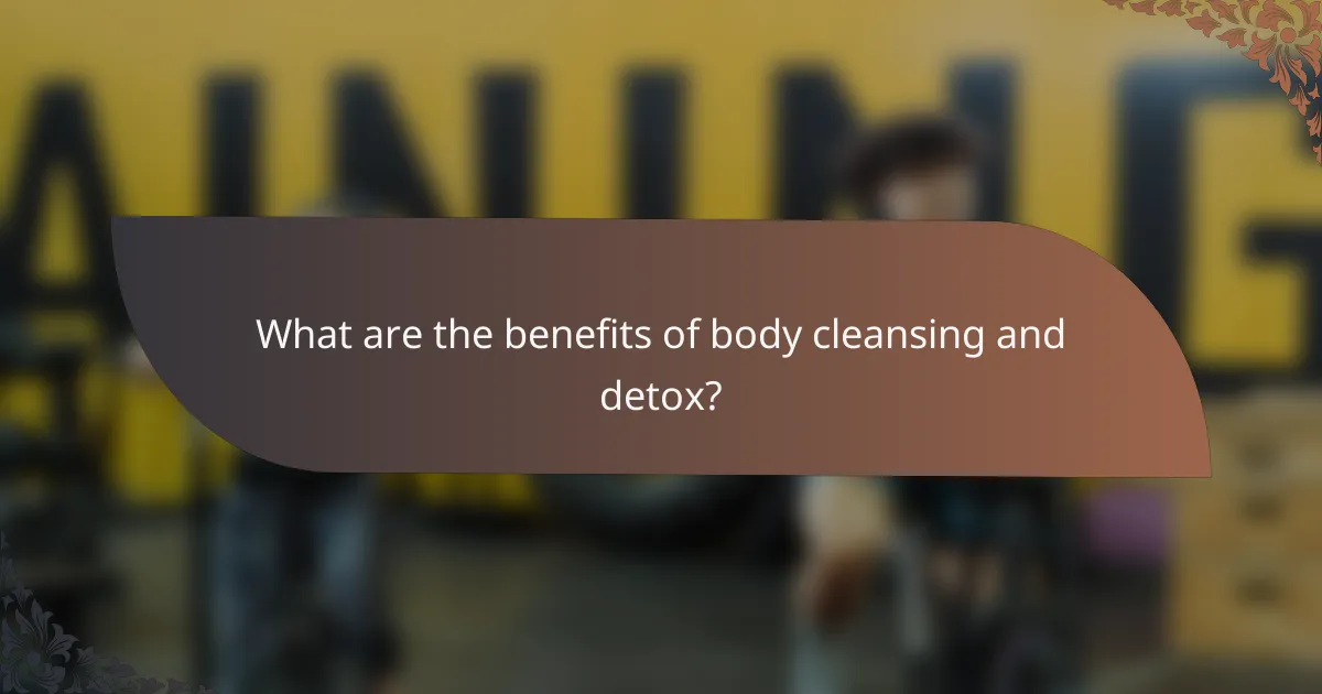 What are the benefits of body cleansing and detox?
