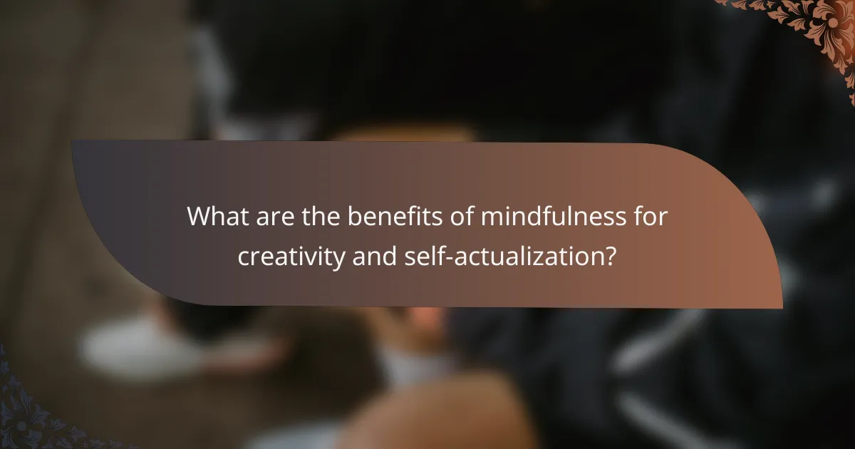 What are the benefits of mindfulness for creativity and self-actualization?