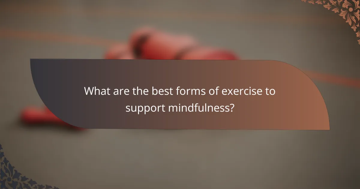 What are the best forms of exercise to support mindfulness?