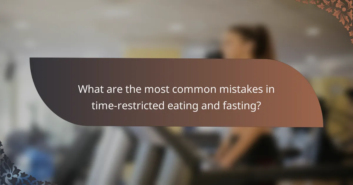 What are the most common mistakes in time-restricted eating and fasting?