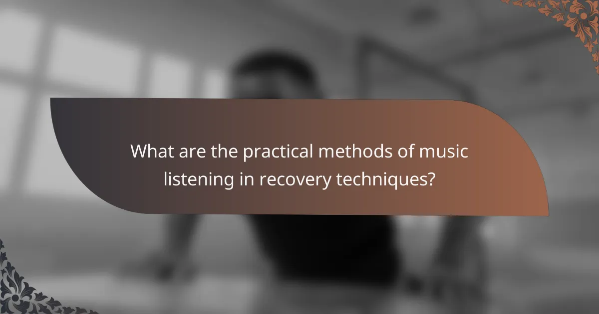 What are the practical methods of music listening in recovery techniques?